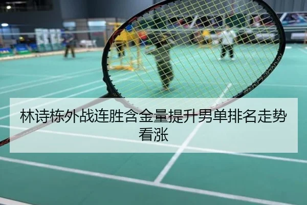 林诗栋外战连胜含金量提升男单排名走势看涨